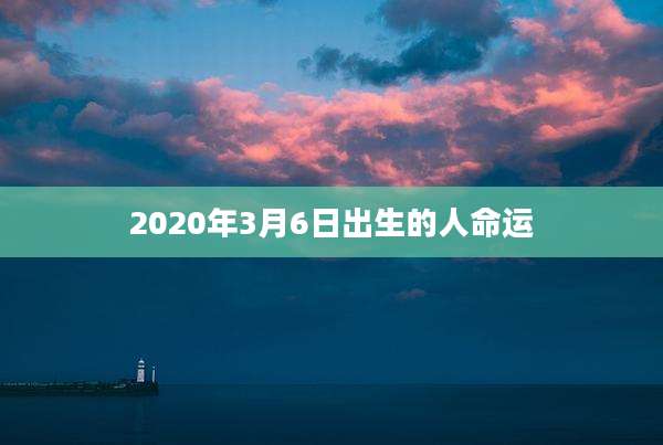 2020年3月6日出生的人命运