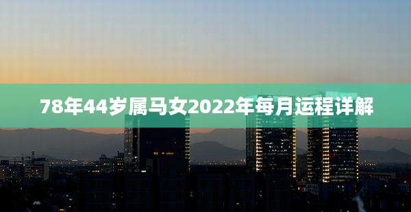 78年44岁属马女2022年每月运程详解
