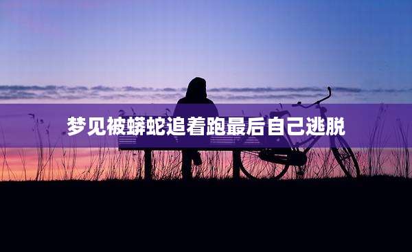 梦见被蟒蛇追着跑最后自己逃脱