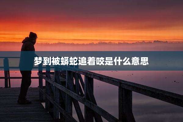梦到被蟒蛇追着咬是什么意思