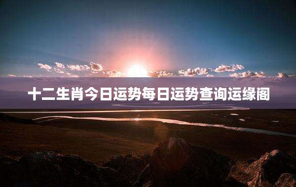 十二生肖今日运势每日运势查询运缘阁