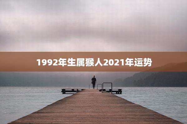 1992年生属猴人2021年运势
