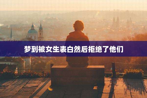 梦到被女生表白然后拒绝了他们