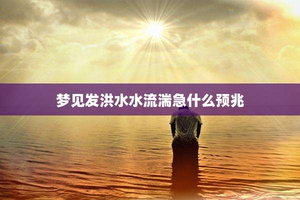 梦见发洪水水流湍急什么预兆