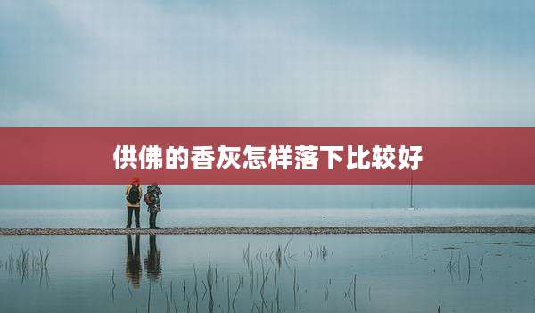 供佛的香灰怎样落下比较好