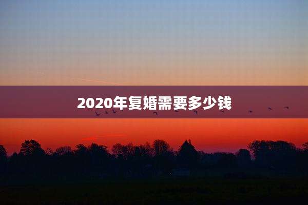 2020年复婚需要多少钱