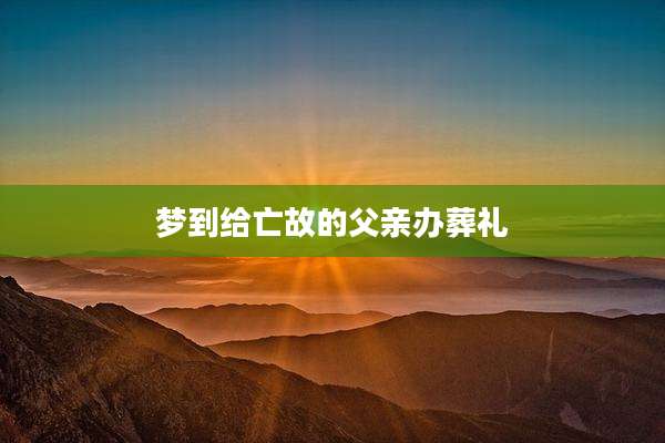 梦到给亡故的父亲办葬礼