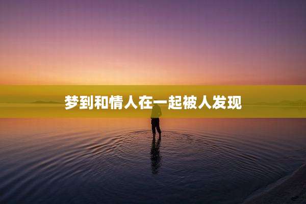梦到和情人在一起被人发现