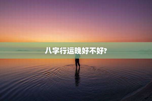 八字行运晚好不好?