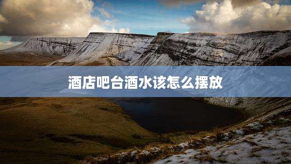 酒店吧台酒水该怎么摆放