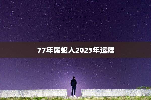 77年属蛇人2023年运程
