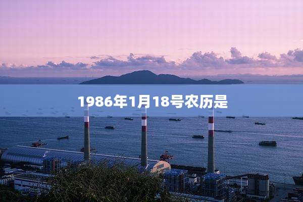 1986年1月18号农历是