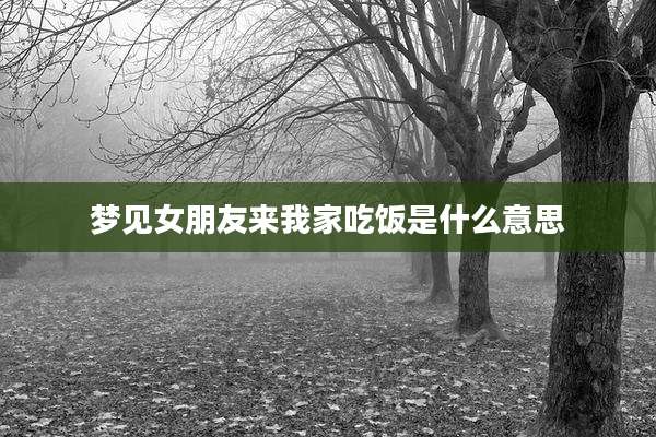 梦见女朋友来我家吃饭是什么意思