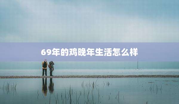 69年的鸡晚年生活怎么样