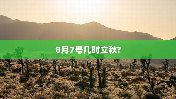 8月7号几时立秋?