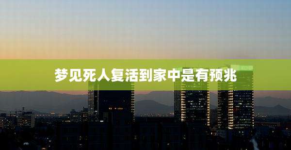 梦见死人复活到家中是有预兆