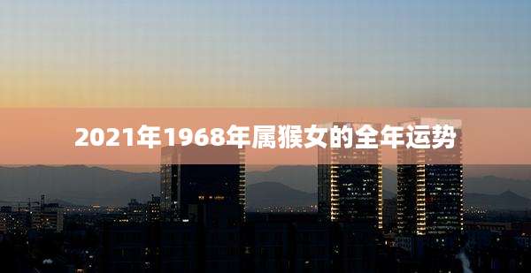 2021年1968年属猴女的全年运势