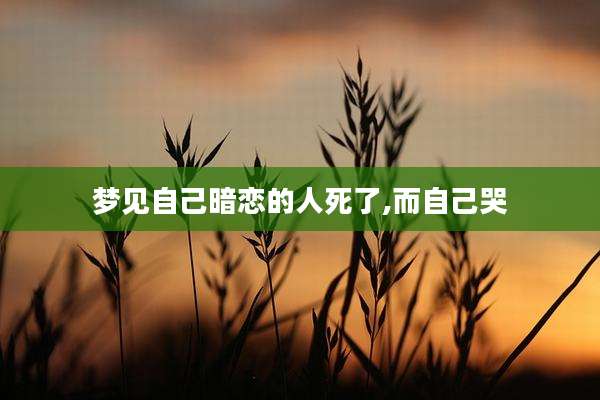 梦见自己暗恋的人死了,而自己哭