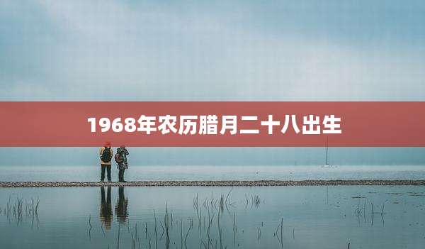 1968年农历腊月二十八出生