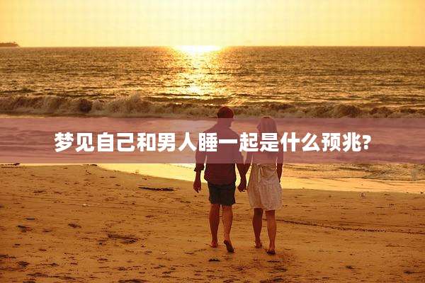 梦见自己和男人睡一起是什么预兆?