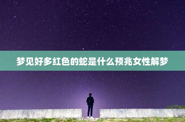梦见好多红色的蛇是什么预兆女性解梦