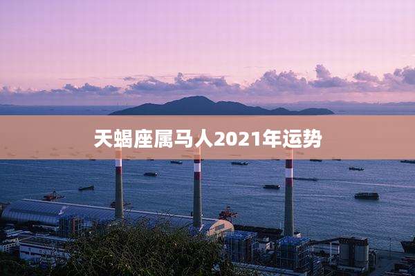 天蝎座属马人2021年运势