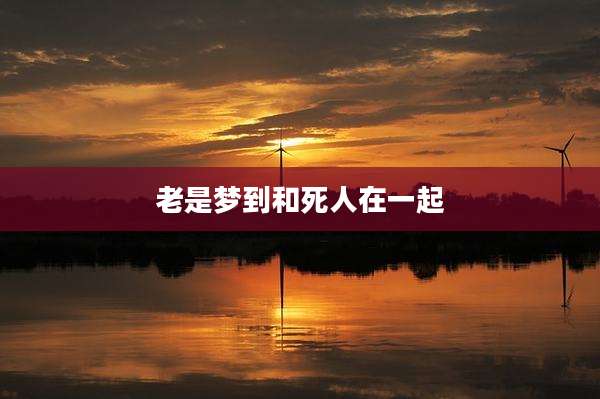 老是梦到和死人在一起