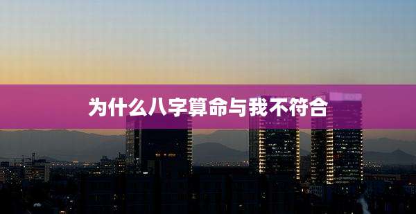 为什么八字算命与我不符合
