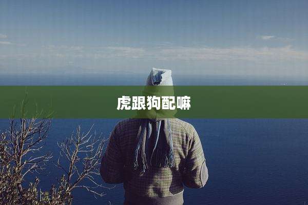 虎跟狗配嘛