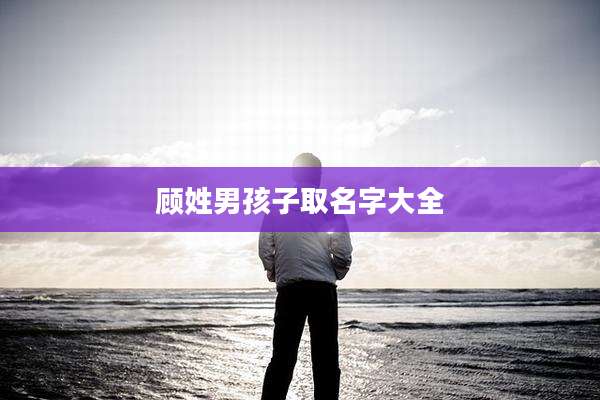 顾姓男孩子取名字大全