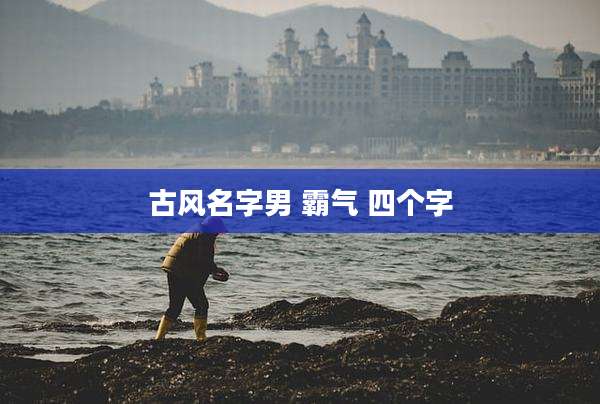 古风名字男 霸气 四个字