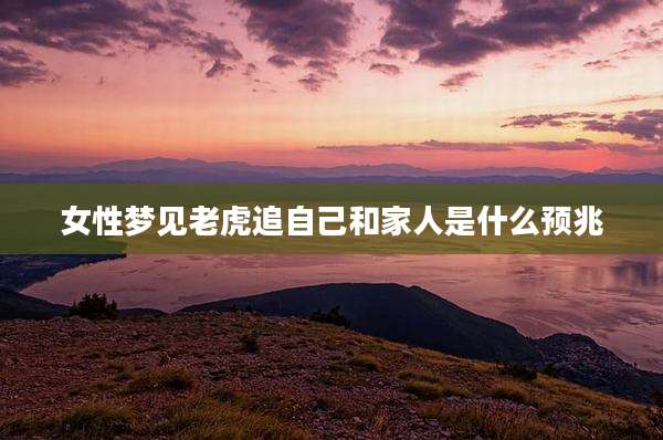 女性梦见老虎追自己和家人是什么预兆