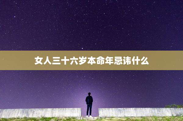女人三十六岁本命年忌讳什么