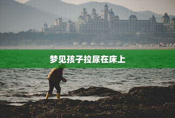 梦见孩子拉尿在床上
