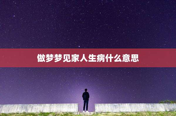 做梦梦见家人生病什么意思