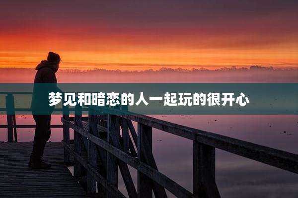 梦见和暗恋的人一起玩的很开心