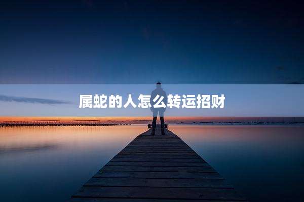 属蛇的人怎么转运招财