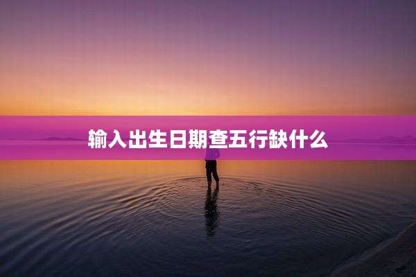 输入出生日期查五行缺什么