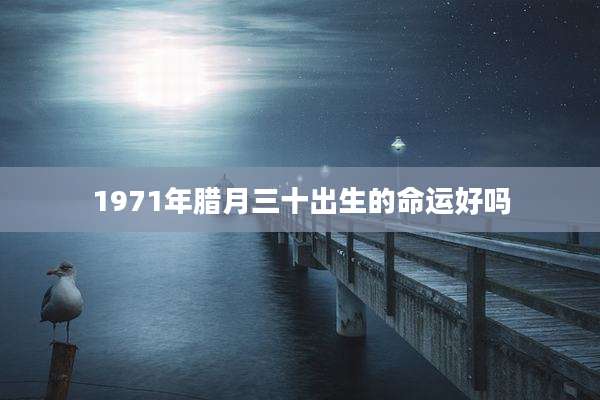 1971年腊月三十出生的命运好吗