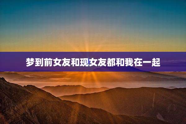 梦到前女友和现女友都和我在一起