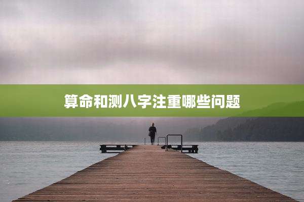 算命和测八字注重哪些问题