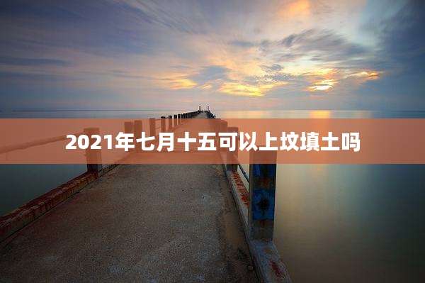2021年七月十五可以上坟填土吗