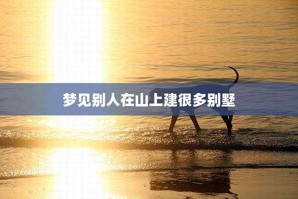 梦见别人在山上建很多别墅