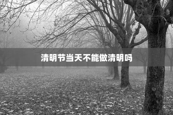 清明节当天不能做清明吗