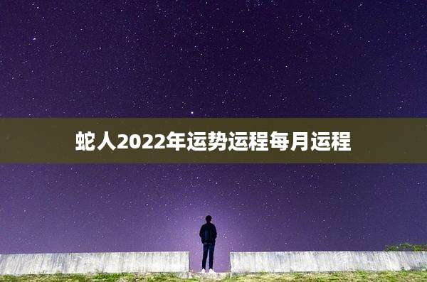 蛇人2022年运势运程每月运程