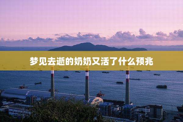 梦见去逝的奶奶又活了什么预兆