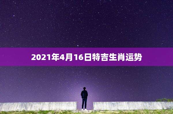 2021年4月16日特吉生肖运势