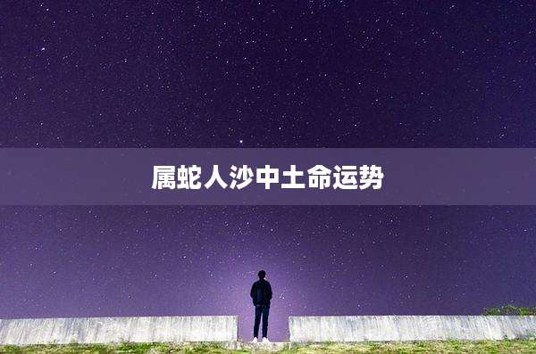 属蛇人沙中土命运势