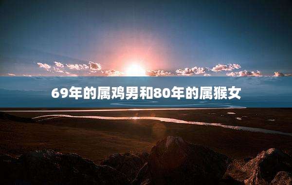 69年的属鸡男和80年的属猴女