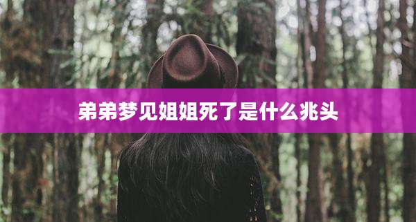 弟弟梦见姐姐死了是什么兆头